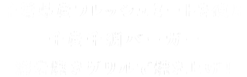 千葉県産フレッシュミートを使用 千産千消バーガー 溶岩焼きグリルで焼き上げ!　